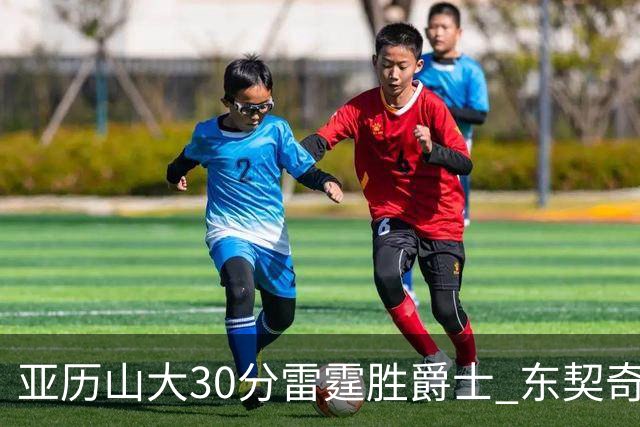 亚历山大30分雷霆胜爵士 东契奇35分率队擒熊