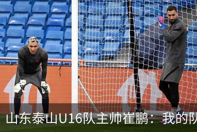 山东泰山U16队主帅崔鹏：我的队伍里 没有理所当然